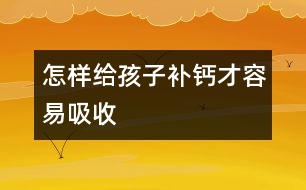 怎樣給孩子補(bǔ)鈣才容易吸收