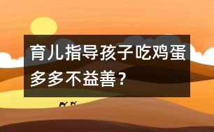 育兒指導(dǎo)：孩子吃雞蛋多多不益善？
