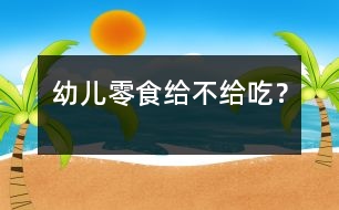 幼兒零食給不給吃？
