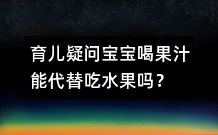 育兒疑問：寶寶喝果汁能代替吃水果嗎？