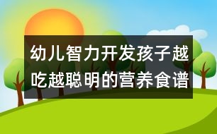 幼兒智力開發(fā)：孩子越吃越聰明的營養(yǎng)食譜