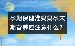 孕期保健：準(zhǔn)媽媽孕末期營養(yǎng)應(yīng)注意什么？
