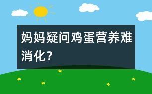 媽媽疑問：“雞蛋”營養(yǎng)難消化？