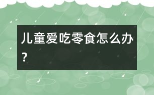 兒童愛吃零食怎么辦？