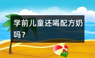 學(xué)前兒童還喝配方奶嗎？