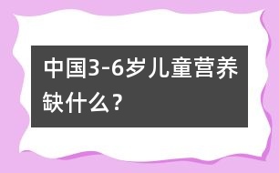中國3-6歲兒童營養(yǎng)缺什么？