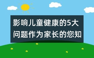 影響兒童健康的5大問(wèn)題作為家長(zhǎng)的您知道嗎 ？