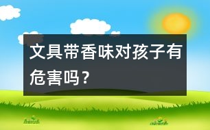 文具帶香味對(duì)孩子有危害嗎？