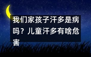 我們家孩子汗多是病嗎？兒童汗多有啥危害