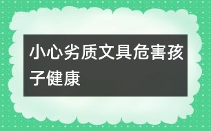 小心劣質文具危害孩子健康