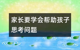 家長(zhǎng)要學(xué)會(huì)幫助孩子思考問題