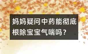 媽媽疑問：中藥能徹底根除寶寶氣喘嗎？