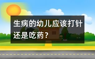 生病的幼兒應(yīng)該打針還是吃藥？