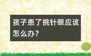 孩子患了“挑針眼”應(yīng)該怎么辦？