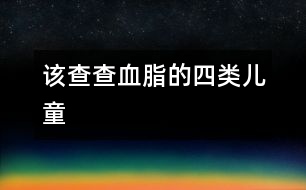 該查查血脂的四類(lèi)兒童