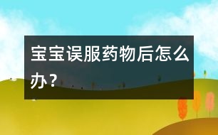 寶寶誤服藥物后怎么辦？
