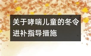 關(guān)于哮喘兒童的冬令進補指導(dǎo)措施