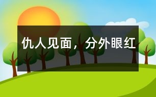 仇人見面，分外眼紅
