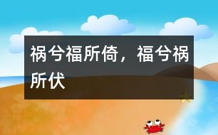 禍兮福所倚，福兮禍所伏
