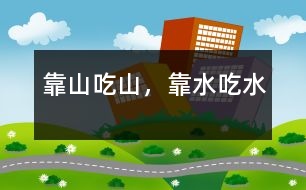 靠山吃山，靠水吃水
