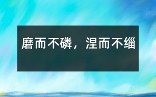 磨而不磷，涅而不緇