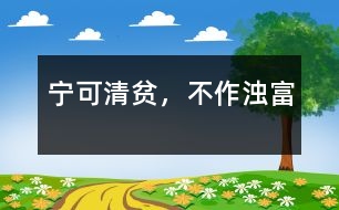 寧可清貧，不作濁富
