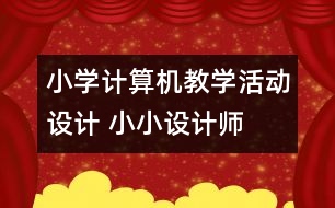小學(xué)計(jì)算機(jī)教學(xué)活動(dòng)設(shè)計(jì) 小小設(shè)計(jì)師
