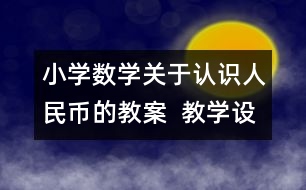 小學(xué)數(shù)學(xué)關(guān)于認識人民幣的教案  教學(xué)設(shè)計