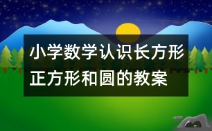 小學(xué)數(shù)學(xué)認(rèn)識(shí)長方形、正方形和圓的教案 教學(xué)資料 教學(xué)設(shè)計(jì)