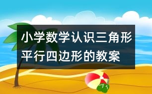 小學(xué)數(shù)學(xué)認(rèn)識三角形、平行四邊形的教案 教學(xué)資料 教學(xué)設(shè)計