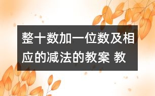 整十?dāng)?shù)加一位數(shù)及相應(yīng)的減法的教案 教學(xué)資料 教學(xué)設(shè)計