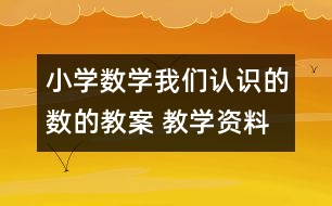 小學(xué)數(shù)學(xué)我們認識的數(shù)的教案 教學(xué)資料 教學(xué)設(shè)計