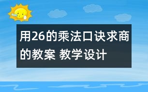 用2—6的乘法口訣求商的教案 教學(xué)設(shè)計與反思