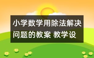 小學數學用除法解決問題的教案 教學設計