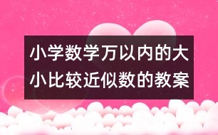 小學(xué)數(shù)學(xué)萬(wàn)以內(nèi)的大小比較近似數(shù)的教案 教學(xué)設(shè)計(jì)與反思