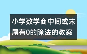 小學(xué)數(shù)學(xué)商中間或末尾有0的除法的教案 教學(xué)資料教學(xué)設(shè)計