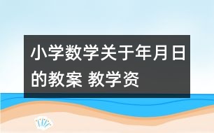 小學(xué)數(shù)學(xué)關(guān)于年、月、日的教案 教學(xué)資料教學(xué)設(shè)計(jì)