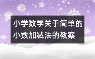 小學(xué)數(shù)學(xué)關(guān)于簡(jiǎn)單的小數(shù)加、減法的教案 教學(xué)資料 教學(xué)設(shè)計(jì)