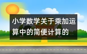 小學(xué)數(shù)學(xué)關(guān)于乘、加運(yùn)算中的簡便計(jì)算的教案 教學(xué)資料 教學(xué)設(shè)計(jì)