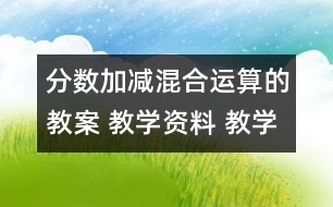 分?jǐn)?shù)加減混合運算的教案 教學(xué)資料 教學(xué)設(shè)計
