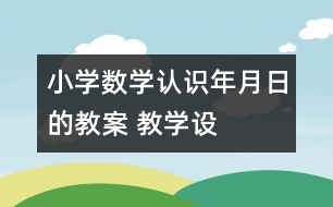 小學(xué)數(shù)學(xué)認識年、月、日的教案 教學(xué)設(shè)計與教學(xué)反思