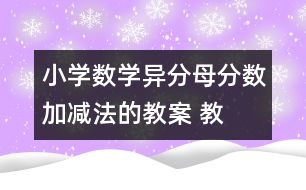 小學(xué)數(shù)學(xué)異分母分?jǐn)?shù)加、減法的教案 教學(xué)資料 教學(xué)設(shè)計