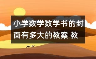 小學(xué)數(shù)學(xué)數(shù)學(xué)書(shū)的封面有多大的教案 教學(xué)設(shè)計(jì)