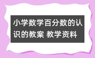 小學(xué)數(shù)學(xué)百分?jǐn)?shù)的認(rèn)識的教案 教學(xué)資料 教學(xué)設(shè)計
