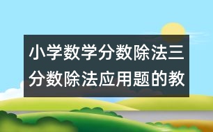 小學(xué)數(shù)學(xué)分數(shù)除法三（分數(shù)除法應(yīng)用題的教案 教學(xué)資料 教學(xué)設(shè)計