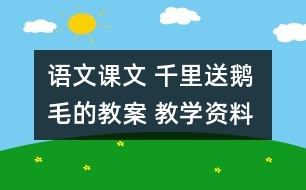 語(yǔ)文課文 千里送鵝毛的教案 教學(xué)資料 教學(xué)設(shè)計(jì)