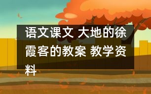 語文課文 大地的徐霞客的教案 教學(xué)資料 教學(xué)設(shè)計(jì)
