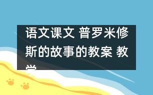 語文課文 普羅米修斯的故事的教案 教學(xué)資料 教學(xué)設(shè)計