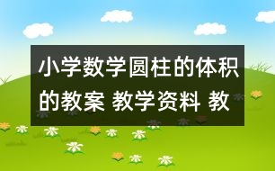 小學數(shù)學圓柱的體積的教案 教學資料 教學設計