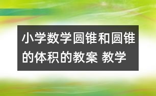 小學(xué)數(shù)學(xué)圓錐和圓錐的體積的教案 教學(xué)資料 教學(xué)設(shè)計(jì)